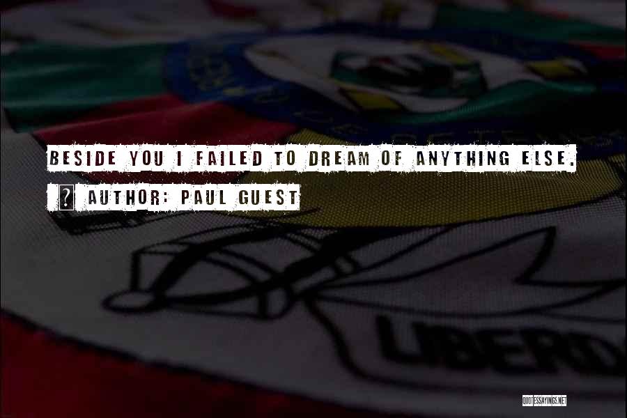 Paul Guest Quotes: Beside You I Failed To Dream Of Anything Else.