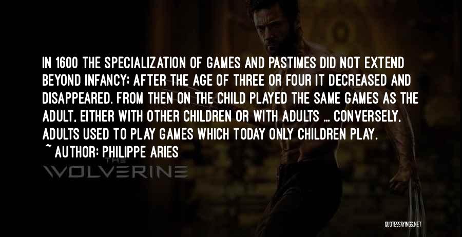 Philippe Aries Quotes: In 1600 The Specialization Of Games And Pastimes Did Not Extend Beyond Infancy; After The Age Of Three Or Four