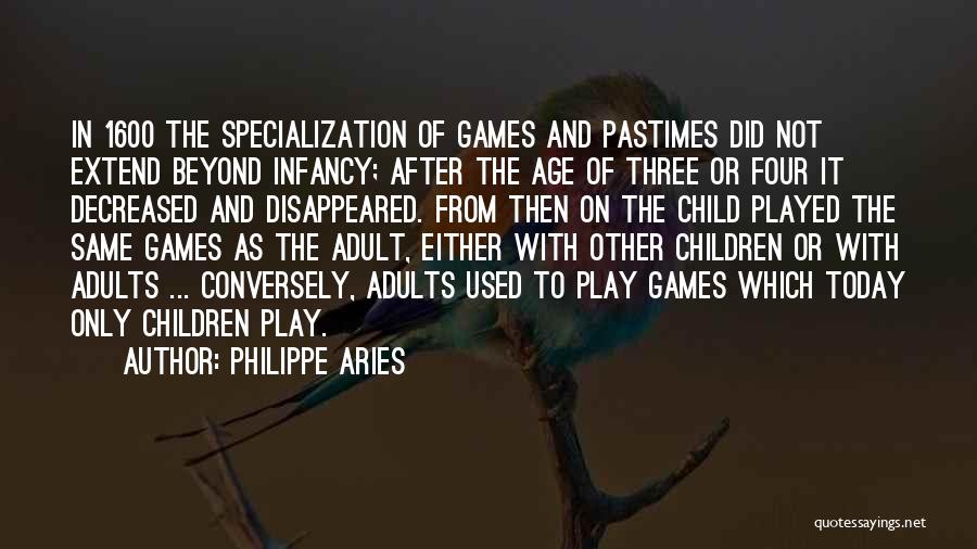 Philippe Aries Quotes: In 1600 The Specialization Of Games And Pastimes Did Not Extend Beyond Infancy; After The Age Of Three Or Four