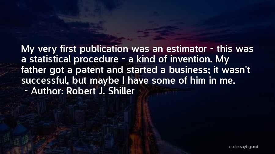 Robert J. Shiller Quotes: My Very First Publication Was An Estimator - This Was A Statistical Procedure - A Kind Of Invention. My Father
