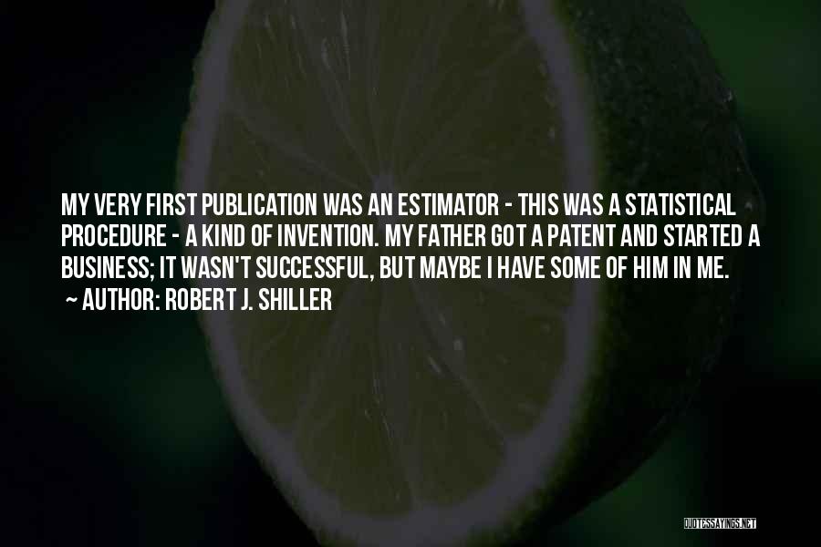 Robert J. Shiller Quotes: My Very First Publication Was An Estimator - This Was A Statistical Procedure - A Kind Of Invention. My Father