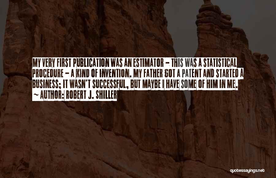 Robert J. Shiller Quotes: My Very First Publication Was An Estimator - This Was A Statistical Procedure - A Kind Of Invention. My Father