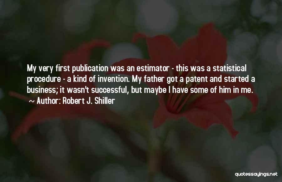 Robert J. Shiller Quotes: My Very First Publication Was An Estimator - This Was A Statistical Procedure - A Kind Of Invention. My Father