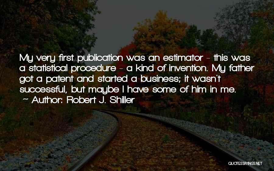 Robert J. Shiller Quotes: My Very First Publication Was An Estimator - This Was A Statistical Procedure - A Kind Of Invention. My Father