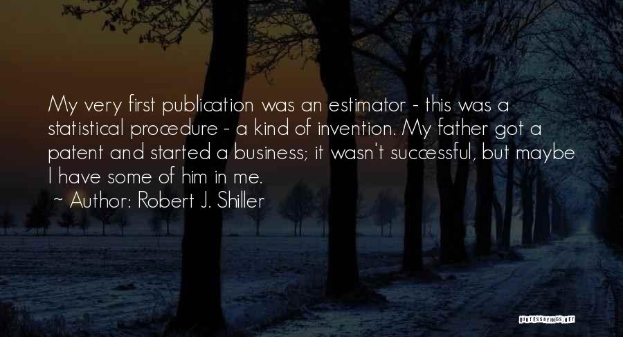 Robert J. Shiller Quotes: My Very First Publication Was An Estimator - This Was A Statistical Procedure - A Kind Of Invention. My Father
