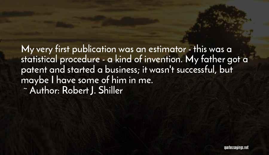 Robert J. Shiller Quotes: My Very First Publication Was An Estimator - This Was A Statistical Procedure - A Kind Of Invention. My Father