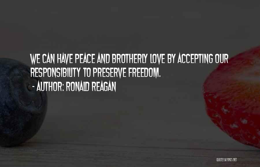 Ronald Reagan Quotes: We Can Have Peace And Brotherly Love By Accepting Our Responsibility To Preserve Freedom.