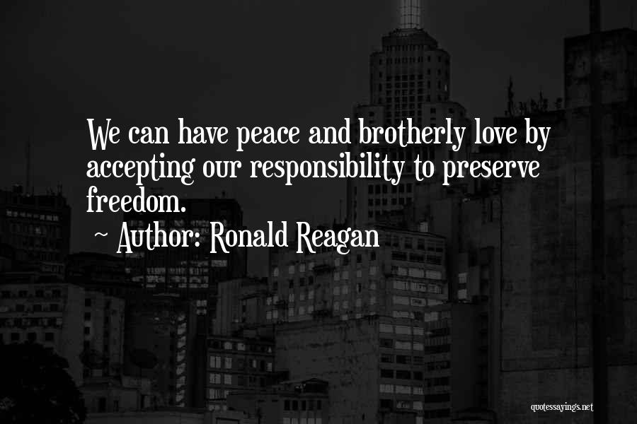 Ronald Reagan Quotes: We Can Have Peace And Brotherly Love By Accepting Our Responsibility To Preserve Freedom.