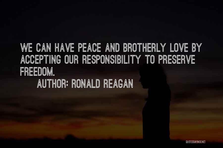 Ronald Reagan Quotes: We Can Have Peace And Brotherly Love By Accepting Our Responsibility To Preserve Freedom.