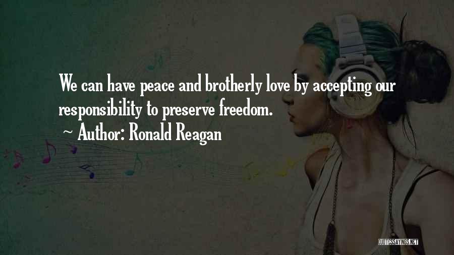 Ronald Reagan Quotes: We Can Have Peace And Brotherly Love By Accepting Our Responsibility To Preserve Freedom.