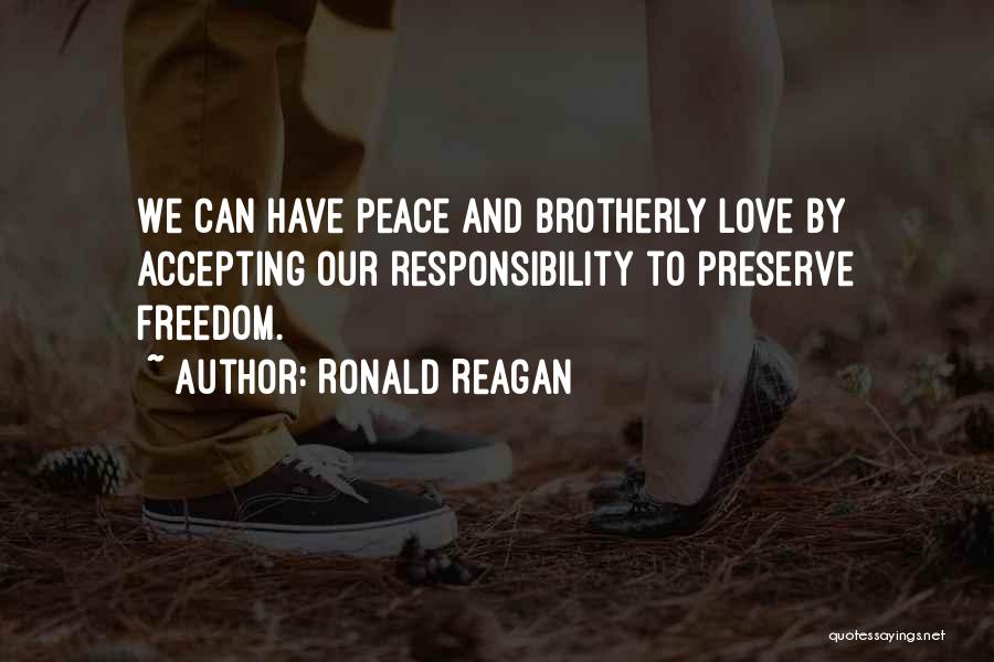 Ronald Reagan Quotes: We Can Have Peace And Brotherly Love By Accepting Our Responsibility To Preserve Freedom.