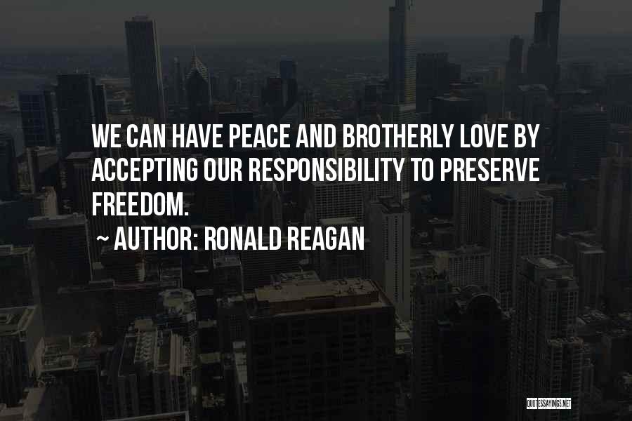 Ronald Reagan Quotes: We Can Have Peace And Brotherly Love By Accepting Our Responsibility To Preserve Freedom.