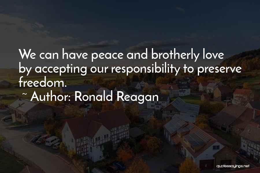 Ronald Reagan Quotes: We Can Have Peace And Brotherly Love By Accepting Our Responsibility To Preserve Freedom.