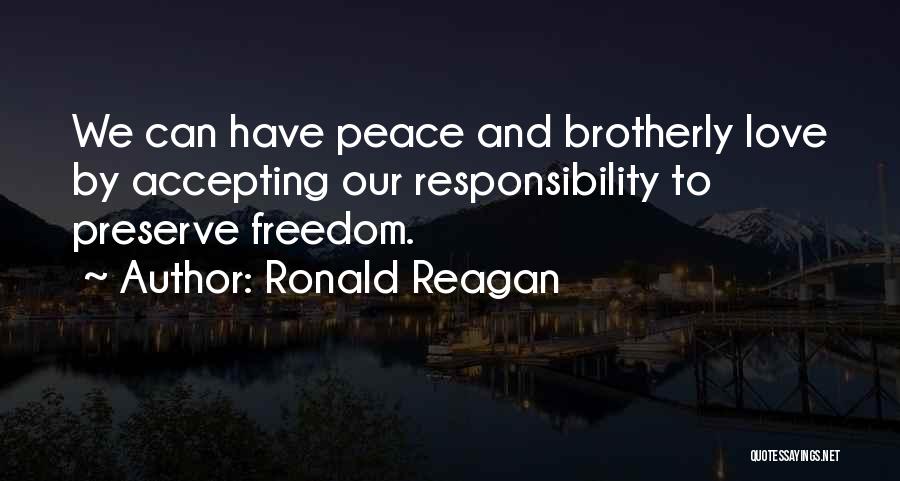 Ronald Reagan Quotes: We Can Have Peace And Brotherly Love By Accepting Our Responsibility To Preserve Freedom.