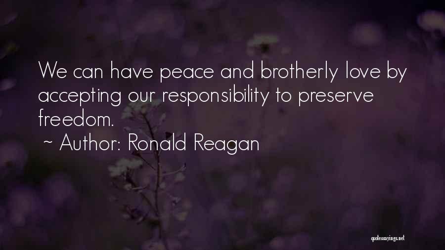 Ronald Reagan Quotes: We Can Have Peace And Brotherly Love By Accepting Our Responsibility To Preserve Freedom.