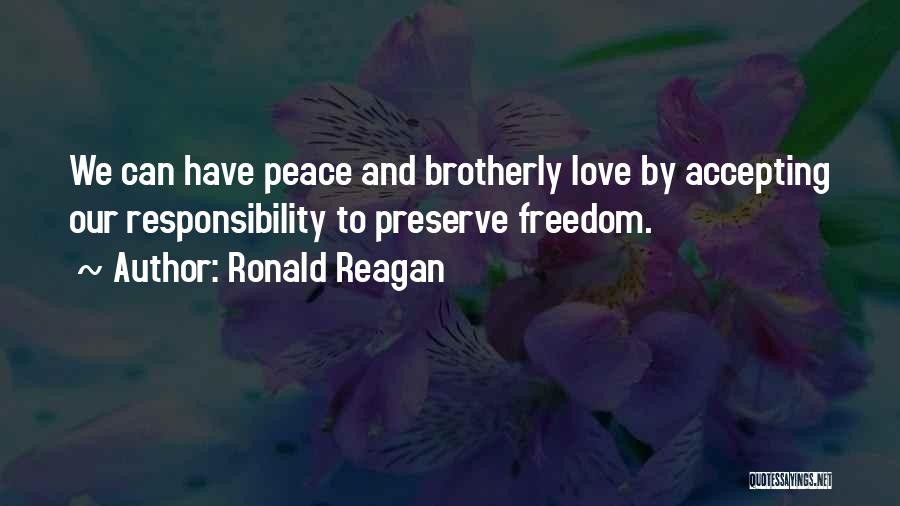 Ronald Reagan Quotes: We Can Have Peace And Brotherly Love By Accepting Our Responsibility To Preserve Freedom.