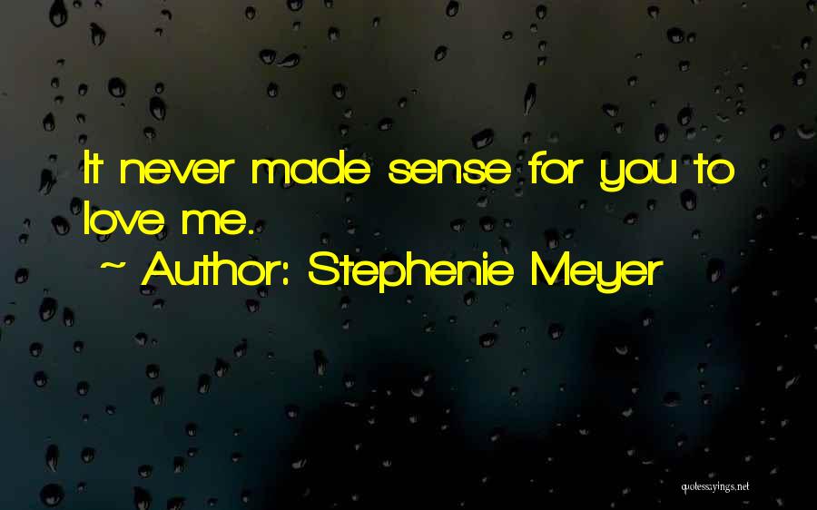 Stephenie Meyer Quotes: It Never Made Sense For You To Love Me.