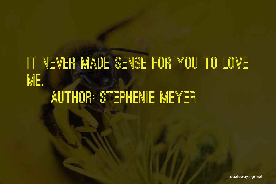 Stephenie Meyer Quotes: It Never Made Sense For You To Love Me.