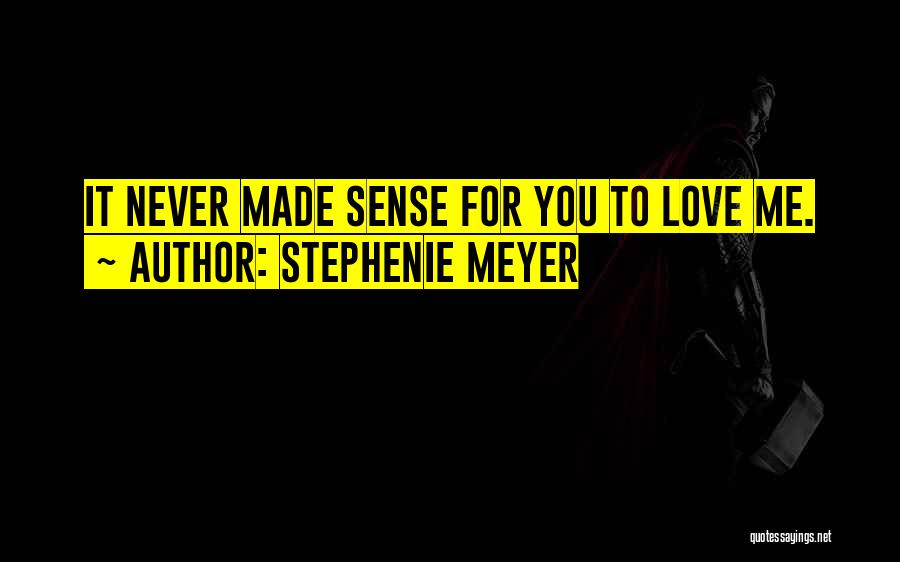 Stephenie Meyer Quotes: It Never Made Sense For You To Love Me.