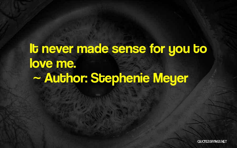Stephenie Meyer Quotes: It Never Made Sense For You To Love Me.