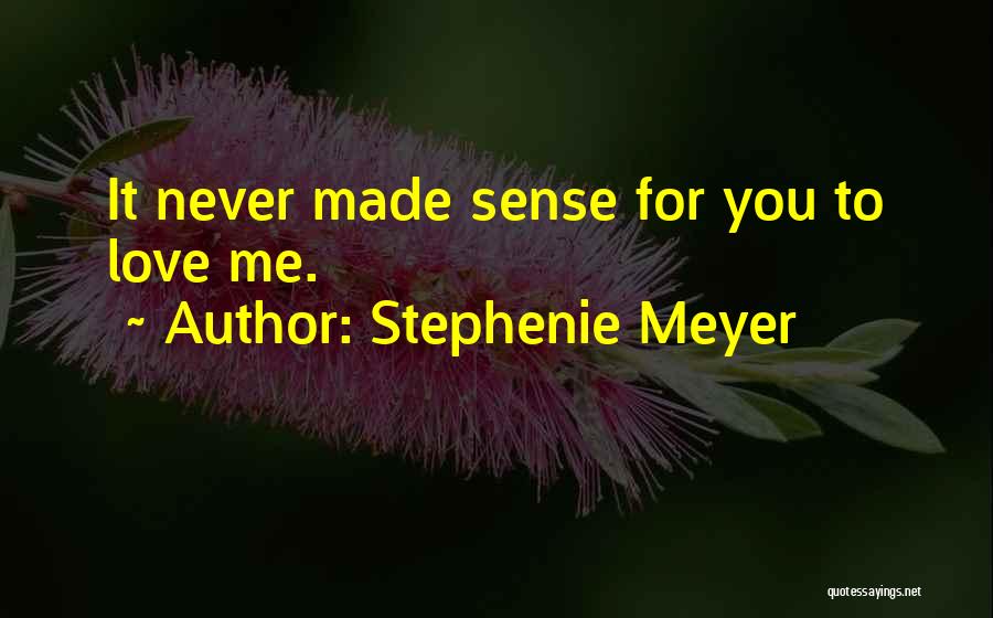 Stephenie Meyer Quotes: It Never Made Sense For You To Love Me.
