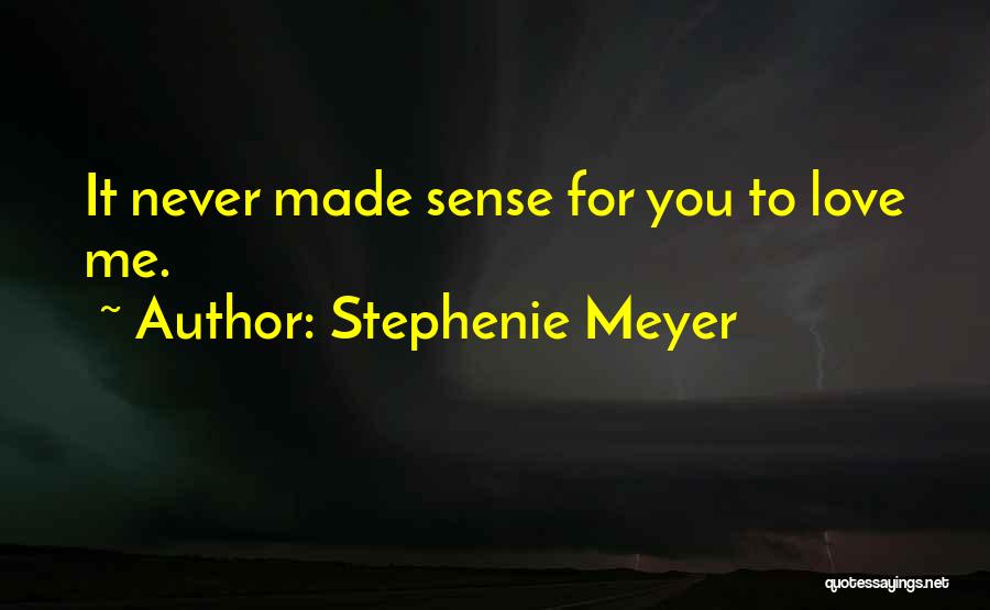 Stephenie Meyer Quotes: It Never Made Sense For You To Love Me.