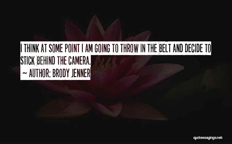 Brody Jenner Quotes: I Think At Some Point I Am Going To Throw In The Belt And Decide To Stick Behind The Camera.