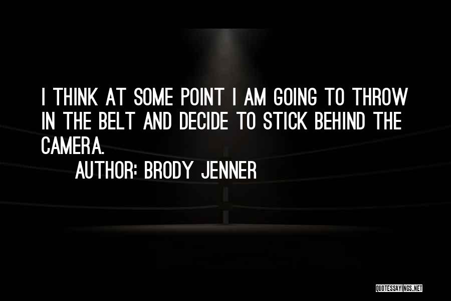 Brody Jenner Quotes: I Think At Some Point I Am Going To Throw In The Belt And Decide To Stick Behind The Camera.