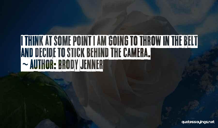 Brody Jenner Quotes: I Think At Some Point I Am Going To Throw In The Belt And Decide To Stick Behind The Camera.