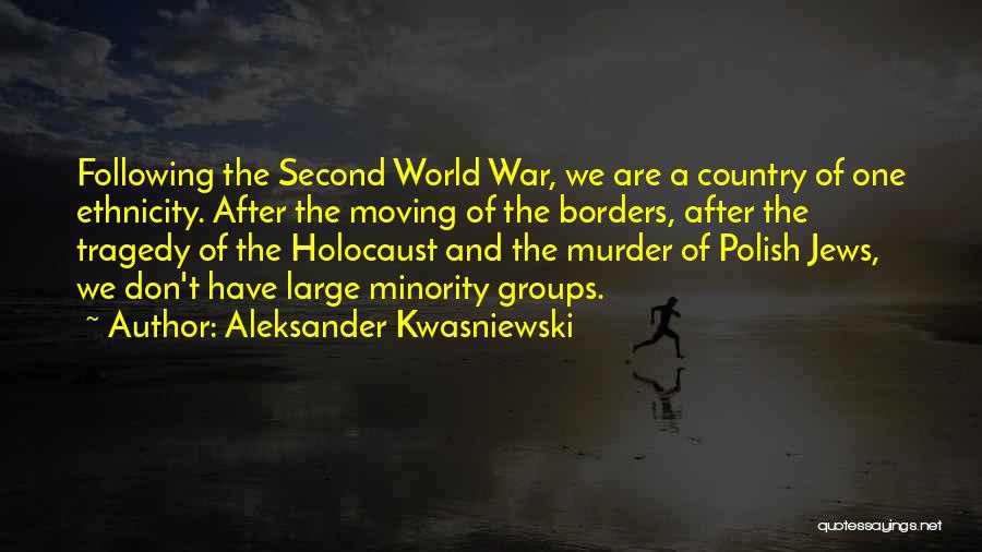 Aleksander Kwasniewski Quotes: Following The Second World War, We Are A Country Of One Ethnicity. After The Moving Of The Borders, After The