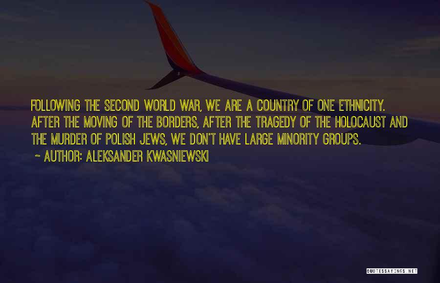 Aleksander Kwasniewski Quotes: Following The Second World War, We Are A Country Of One Ethnicity. After The Moving Of The Borders, After The