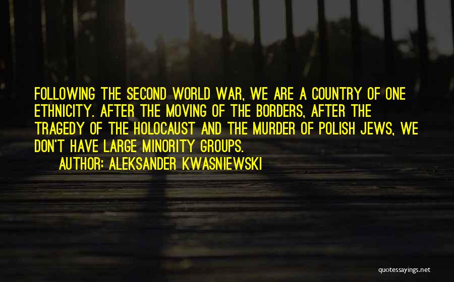 Aleksander Kwasniewski Quotes: Following The Second World War, We Are A Country Of One Ethnicity. After The Moving Of The Borders, After The