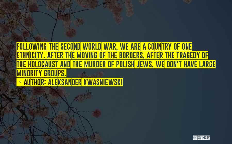 Aleksander Kwasniewski Quotes: Following The Second World War, We Are A Country Of One Ethnicity. After The Moving Of The Borders, After The