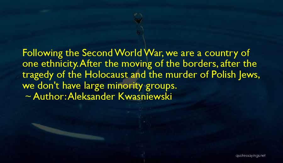 Aleksander Kwasniewski Quotes: Following The Second World War, We Are A Country Of One Ethnicity. After The Moving Of The Borders, After The