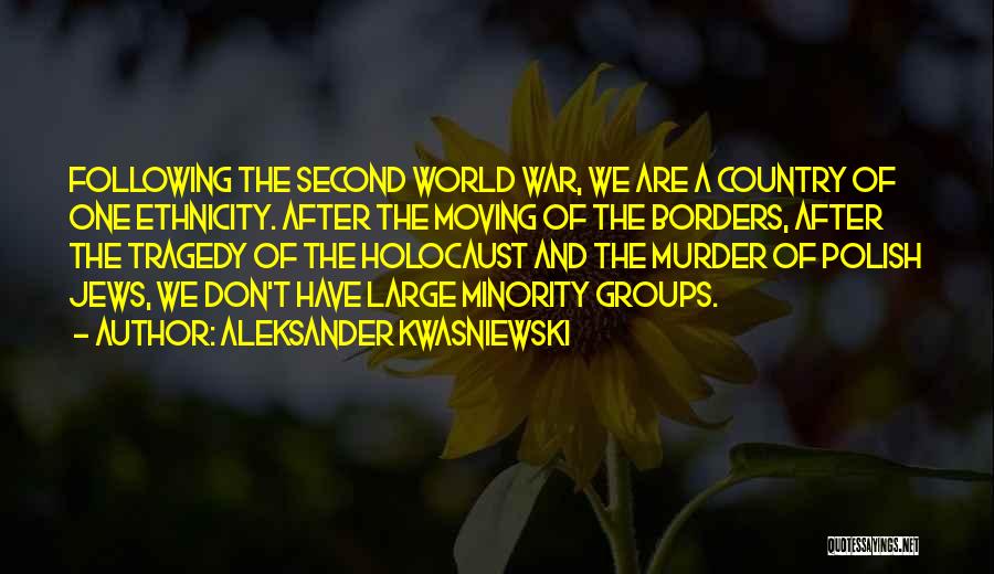 Aleksander Kwasniewski Quotes: Following The Second World War, We Are A Country Of One Ethnicity. After The Moving Of The Borders, After The