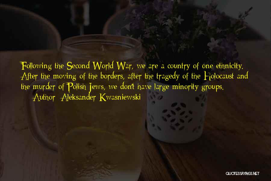 Aleksander Kwasniewski Quotes: Following The Second World War, We Are A Country Of One Ethnicity. After The Moving Of The Borders, After The