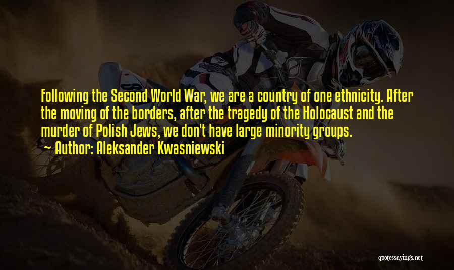 Aleksander Kwasniewski Quotes: Following The Second World War, We Are A Country Of One Ethnicity. After The Moving Of The Borders, After The