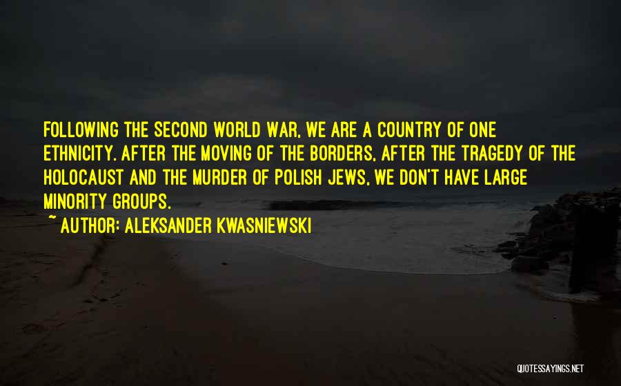 Aleksander Kwasniewski Quotes: Following The Second World War, We Are A Country Of One Ethnicity. After The Moving Of The Borders, After The