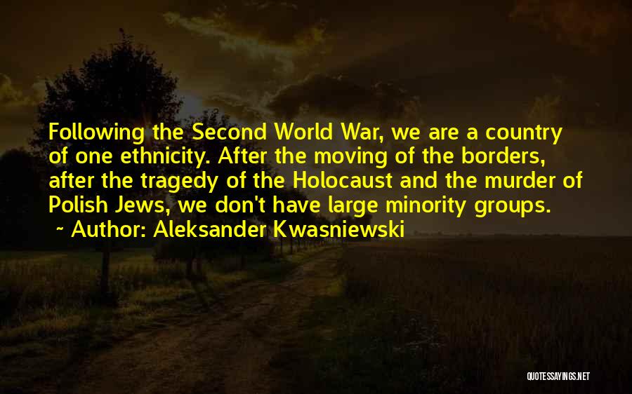 Aleksander Kwasniewski Quotes: Following The Second World War, We Are A Country Of One Ethnicity. After The Moving Of The Borders, After The