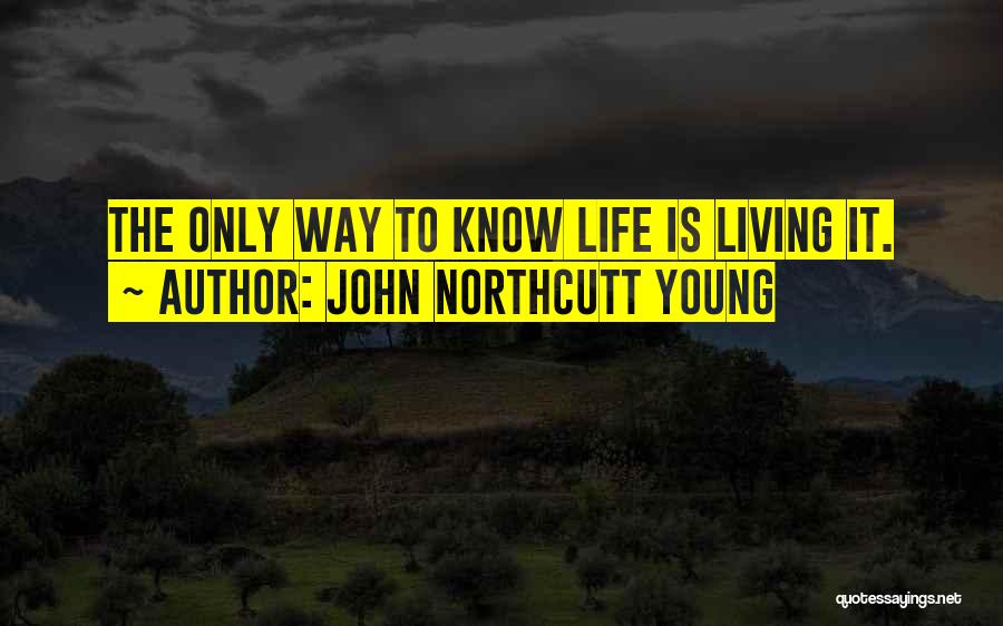 John Northcutt Young Quotes: The Only Way To Know Life Is Living It.