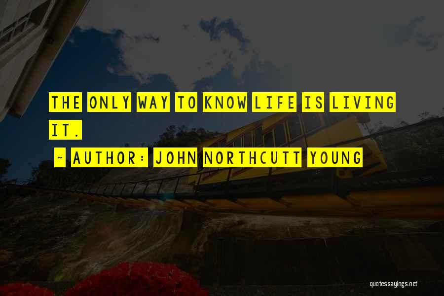 John Northcutt Young Quotes: The Only Way To Know Life Is Living It.