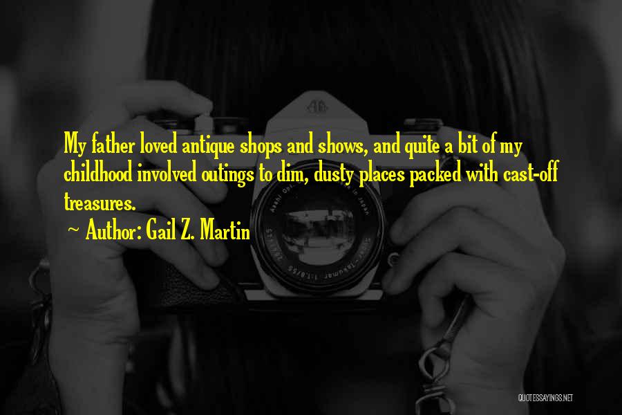 Gail Z. Martin Quotes: My Father Loved Antique Shops And Shows, And Quite A Bit Of My Childhood Involved Outings To Dim, Dusty Places
