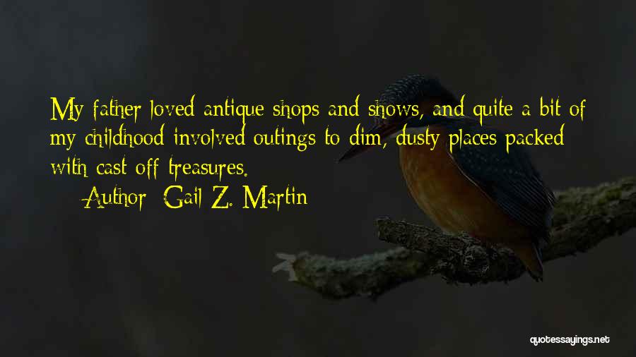 Gail Z. Martin Quotes: My Father Loved Antique Shops And Shows, And Quite A Bit Of My Childhood Involved Outings To Dim, Dusty Places