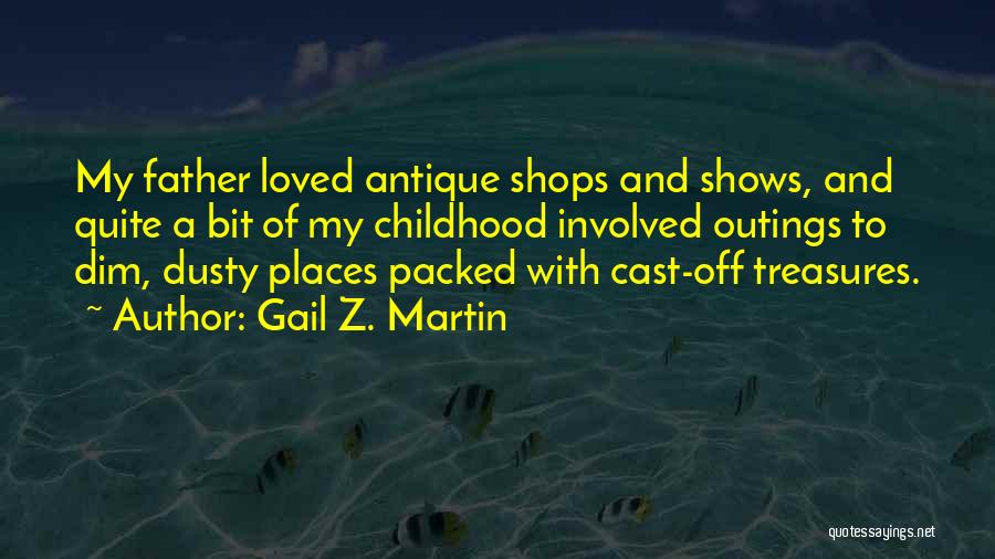 Gail Z. Martin Quotes: My Father Loved Antique Shops And Shows, And Quite A Bit Of My Childhood Involved Outings To Dim, Dusty Places