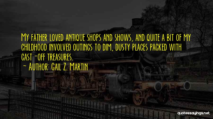 Gail Z. Martin Quotes: My Father Loved Antique Shops And Shows, And Quite A Bit Of My Childhood Involved Outings To Dim, Dusty Places