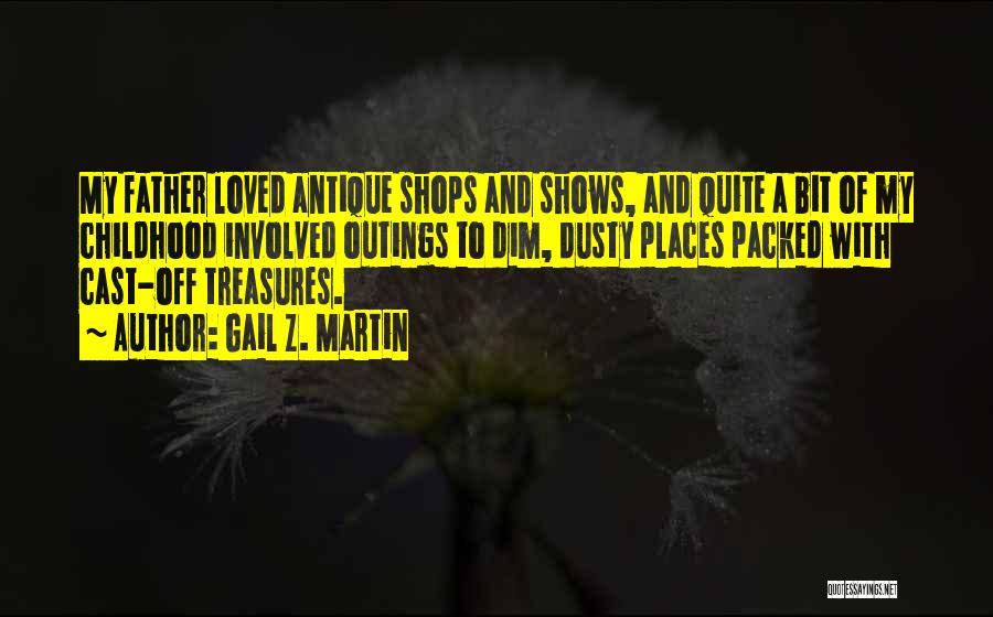 Gail Z. Martin Quotes: My Father Loved Antique Shops And Shows, And Quite A Bit Of My Childhood Involved Outings To Dim, Dusty Places