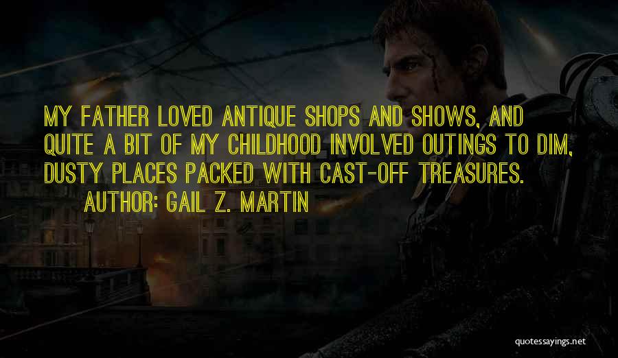 Gail Z. Martin Quotes: My Father Loved Antique Shops And Shows, And Quite A Bit Of My Childhood Involved Outings To Dim, Dusty Places