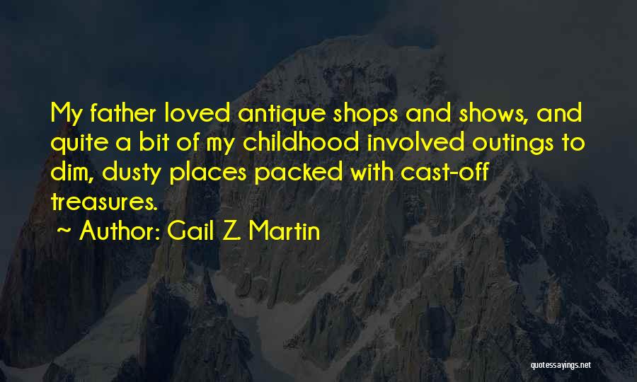 Gail Z. Martin Quotes: My Father Loved Antique Shops And Shows, And Quite A Bit Of My Childhood Involved Outings To Dim, Dusty Places