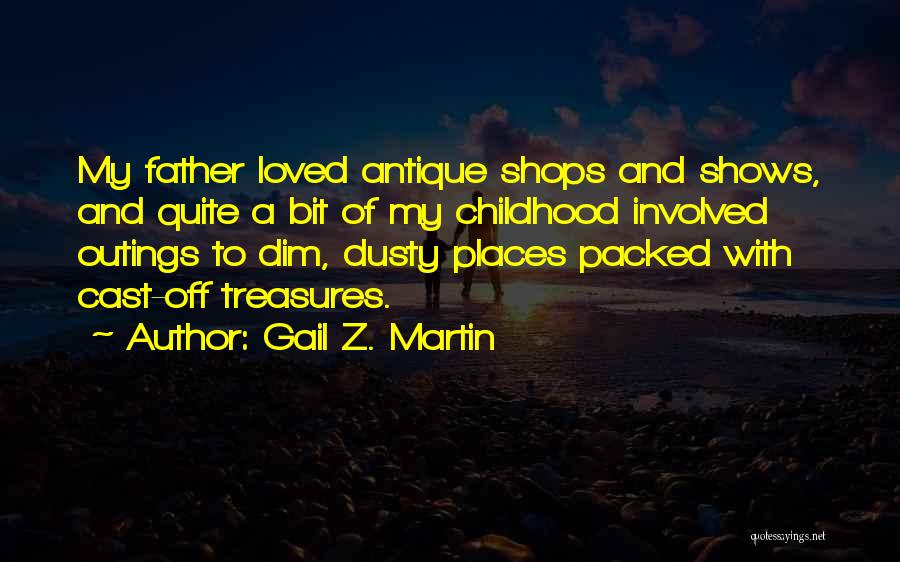Gail Z. Martin Quotes: My Father Loved Antique Shops And Shows, And Quite A Bit Of My Childhood Involved Outings To Dim, Dusty Places