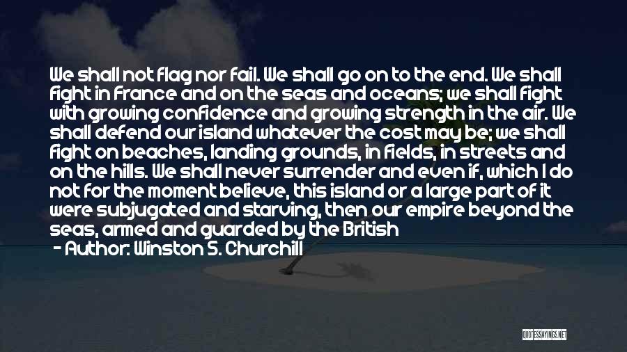 Winston S. Churchill Quotes: We Shall Not Flag Nor Fail. We Shall Go On To The End. We Shall Fight In France And On